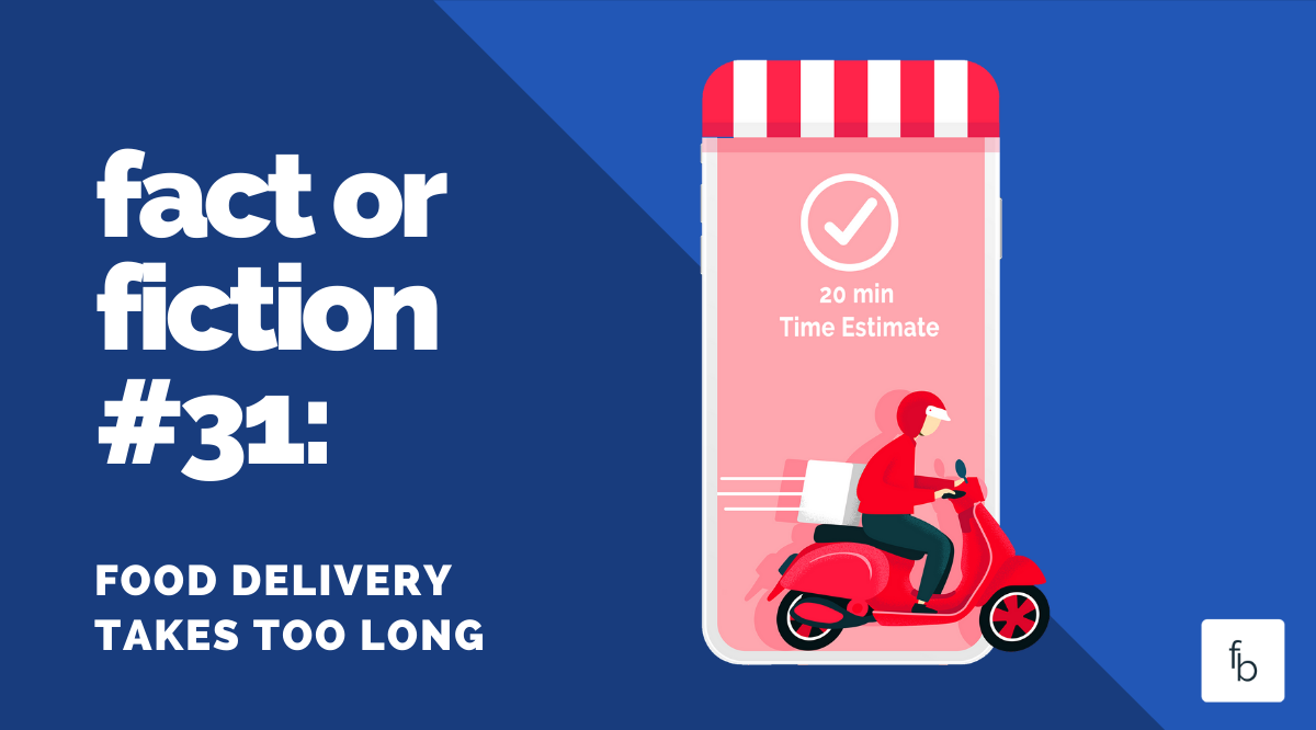 Fact or Fiction #31: Food Delivery Takes too Long