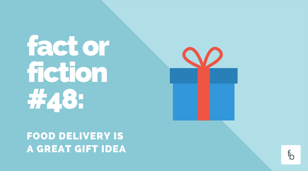 Fact or Fiction #48: Food Delivery is a Great Gift Idea
