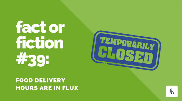 Fact or Fiction #39: Food Delivery Hours are in Flux